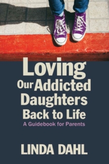 Loving Our Addicted Daughters Back to Life : A Guidebook for Parents, Paperback / softback Book Loving Our Addicted Daughters Back to Life : A Guidebook for Parents, Paperback / softback Book