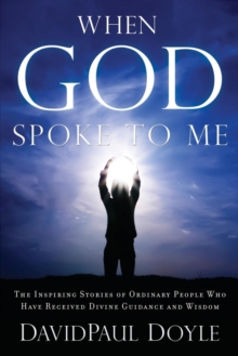 When God Spoke to Me : The Inspiring Stories of Ordinary People Who Have Received Divine Guidance and Wisdom