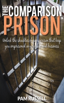 The Comparison Prison : Unlock the Shackles of Comparison That Keep You Imprisoned in Your Life and Business