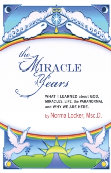 Miracle Years: What I Learned About God, Miracles, Life, The Paranormal, And Why We Are Here