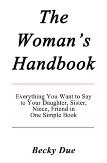 Woman's Handbook: Everything You Want to Say to Your Daughter, Sister, Niece, Friend in One Simple Book.