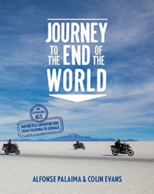 Journey to the End of the World : The Expedition 65 Motorcycle Adventure Ride from Colombia to Ushuaia, Hardback Book Journey to the End of the World : The Expedition 65 Motorcycle Adventure Ride from Colombia to Ushuaia, Hardback Book