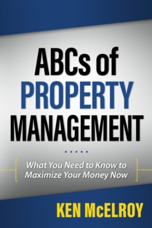 The ABCs of Property Management : What You Need to Know to Maximize Your Money Now