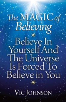 Magic Of Believing: Believe In Yourself And The Universe Is Forced To Believe In You