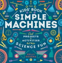 The Kids' Book of Simple Machines : Cool Projects & Activities that Make Science Fun!