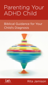 Parenting Your ADHD Child : Biblical Guidance for Your Child's Diagnosis