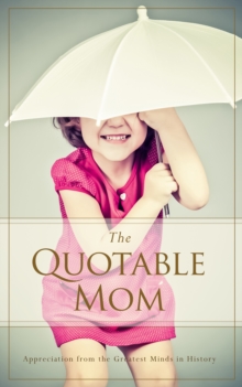 Quotable Mom : Appreciation from the Greatest Minds in History