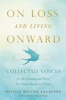 On Loss and Living Onward : Collected Voices for the Grieving and Those Who Would Mourn with Them