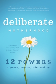 Deliberate Motherhood : 12 Key Powers of Peace, Purpose, Order & Joy