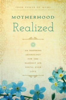 Motherhood Realized : An Inspiring Anthology for the Hardest Job You'll Ever Love