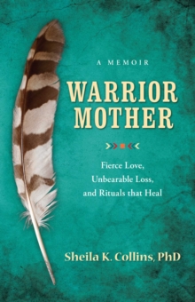 Warrior Mother : A Memoir of Fierce Love, Unbearable Loss, and Rituals that Heal