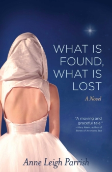 What is Found, What is Lost : A Novel