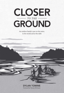 Closer to the Ground : An outdoor family's year on the water, in the woods and at the table