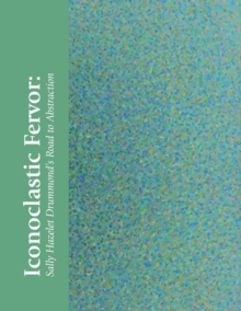 Iconoclastic Fervor : Sally Hazelet Drummond's Road to Abstraction