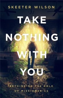 Take Nothing With You : Rethinking the Role of Missionaries