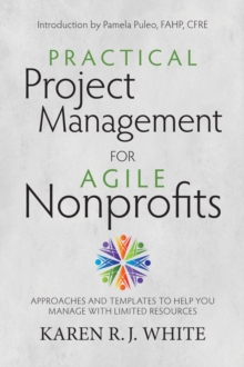 Practical Project Management for Agile Nonprofits : Approaches and Templates to Help You Manage with Limited Resources