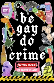 Be Gay, Do Crime : Sixteen Stories of Queer Chaos