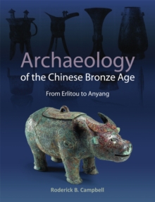 Archaeology of the Chinese Bronze Age : From Erlitou to Anyang