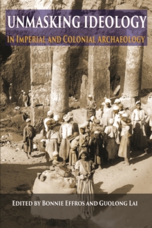 Unmasking Ideology in Imperial and Colonial Archaeology : Vocabulary, Symbols, and Legacy