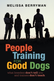 People Training for Good Dogs : What Breeders Don'T Tell You and Trainers Don'T Teach