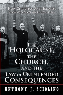 The Holocaust, the Church, and the Law of Unintended Consequences : How Christian Anti-Judaism Spawned Nazi Anti-Semitism, a Judge'S Verdict