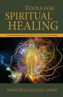 Tools for Spiritual Healing : A Non-Denominational, Tutorial Style Book for Beginners