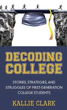 Decoding College : Stories, Strategies, and Struggles of First-Generation College Students