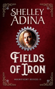 Fields Of Iron: A Steampunk Adventure Novel : Magnificent Devices, #11