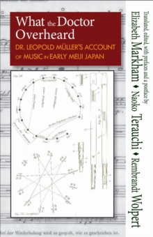 What the Doctor Overheard : Dr. Leopold Muller's Account of Music in Early Meiji Japan, Hardback Book What the Doctor Overheard : Dr. Leopold Muller's Account of Music in Early Meiji Japan, Hardback Book