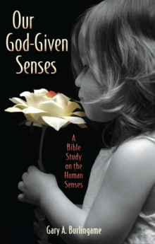 Our God-Given Senses : An Introduction to the Nine Human Senses Integrated with a Study of the Bible