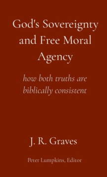 God's Sovereignty and Free Moral Agency : how both truths are biblically consistent