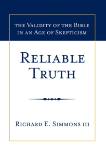 Reliable Truth : The Validity of the Bible in an Age of Skepticism