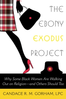 The Ebony Exodus Project : Why Some Black Women Are Walking Out on Religionaand Others Should Too, Paperback / softback Book The Ebony Exodus Project : Why Some Black Women Are Walking Out on Religionaand Others Should Too, Paperback / softback Book