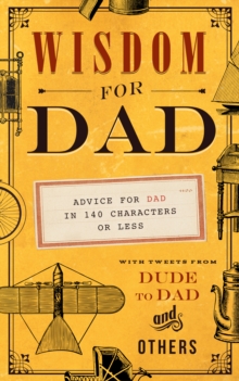 Wisdom for Dad : Advice for Dad In 140 Characters or Less