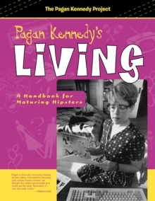 Pagan Kennedy's Living : A Handbook for Maturing Hipsters