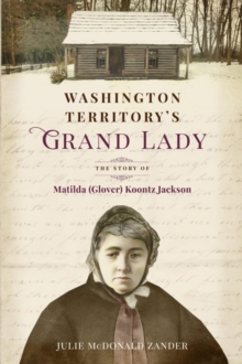 Washington Territory's Grand Lady: The Story of Matilda (Glover) Koontz Jackson