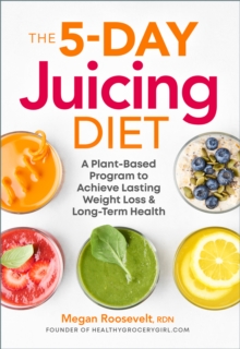 The 5-Day Juicing Diet : A Plant-Based Program to Achieve Lasting Weight Loss & Long Term Health