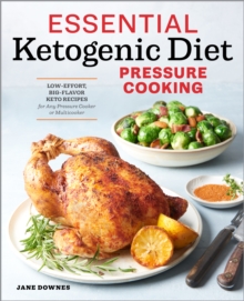 Essential Ketogenic Diet Pressure Cooking : Low-Effort, Big-Flavor Keto Recipes for Any Pressure Cooker or Multicooker