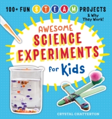Awesome Science Experiments for Kids : 100+ Fun STEM / STEAM Projects and Why They Work