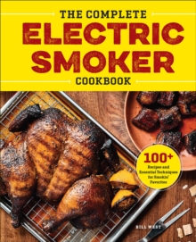 The Complete Electric Smoker Cookbook : 100+ Recipes And Essential Techniques For Smokin' Favorites