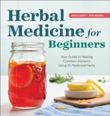 Herbal Medicine For Beginners : Your Guide To Healing Common Ailments With 35 Medicinal Herbs