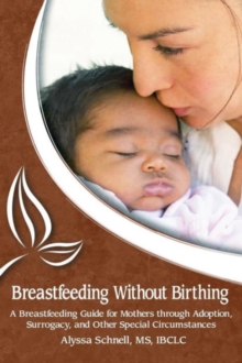Breastfeeding Without Birthing: A Breastfeeding Guide for Mothers through Adoption, Surrogacy, and Other Special Circumstances, Paperback / softback Book Breastfeeding Without Birthing: A Breastfeeding Guide for Mothers through Adoption, Surrogacy, and Other Special Circumstances, Paperback / softback Book