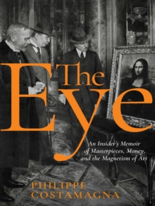 The Eye : An Insider's Memoir of Masterpieces, Money, and the Magnetism of Art, Hardback Book The Eye : An Insider's Memoir of Masterpieces, Money, and the Magnetism of Art, Hardback Book