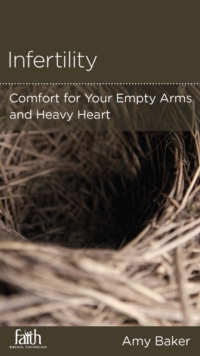 Infertility : Comfort for Your Empty Arms and Heavy Heart