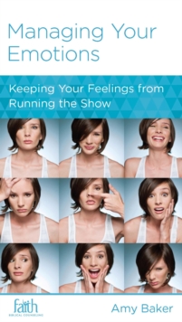 Managing Your Emotions : Keeping Your Feelings from Running the Show