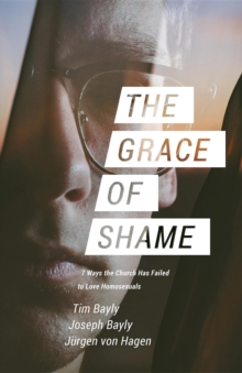 The Grace of Shame : 7 Ways the Church Has Failed to Love Homosexuals