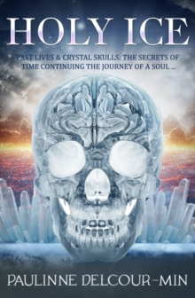 Holy Ice : Past Lives & Crystal Skulls: The Secrets Of Time Continuing The Journey Of A Soul . .