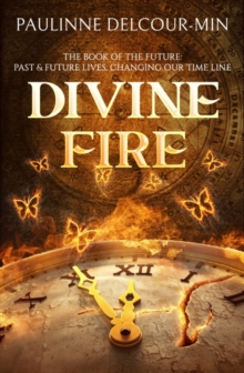 Divine Fire : The Book of the Future: Past & Future Lives Changing Our Time Line