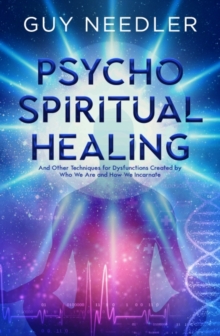 Psycho-Spiritual Healing : And Other Techniques for Dysfunctions Created by Who We are and How We Incarnate