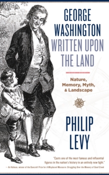 George Washington Written Upon the Land : Nature, Memory, Myth, and Landscape